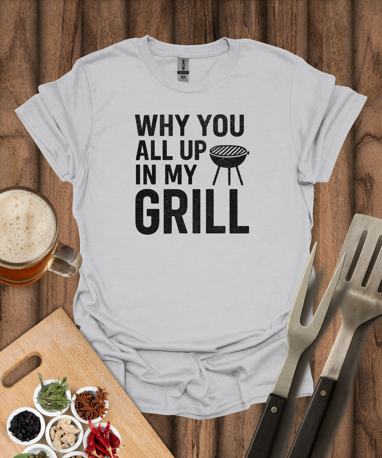 Why You All Up In My Grill T-Shirt